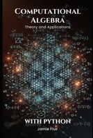 Computational Algebra: Theory and Applications with Python (Golden Dawn Engineering) B0DQ1ZLWG1 Book Cover