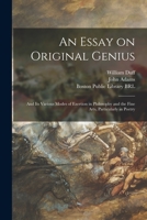 An Essay on Original Genius; and its Various Modes of Exertion in Philosophy and the Fine Arts, Particularly in Poetry. By William Duff, ... The Second Edition 1013738543 Book Cover