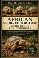 AFRICAN SPURRED TORTOISE CARE GUIDE FOR BEGINNERS: The Complete Step-by-Step Guide to Housing, Feeding, Health, Behavior, and Long-Term Care of Sulcata Tortoises. B0H1SCG7D4 Book Cover