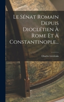 Le S�nat Romain Depuis Diocl�tien � Rome Et � Constantinople (Classic Reprint) 101877761X Book Cover