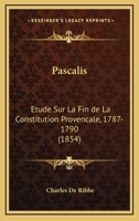 Pascalis. A0/00tude Sur La Fin de La Constitution Provenaale, 1787-1790; (A0/00d.1854) 1148535330 Book Cover