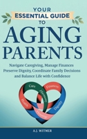 YOUR ESSENTIAL GUIDE TO AGING PARENTS: Navigate Caregiving, Manage Finances, Preserve Dignity, Coordinate Family Decisions, and Balance Life with Confidence B0GXS3ZZRS Book Cover