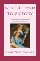 Gentle Hand To Victory: The Life Of Annie Sullivan, Hellen Keller's Teacher 1413423043 Book Cover