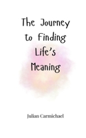 The Journey to Finding Life's Meaning 1805665081 Book Cover