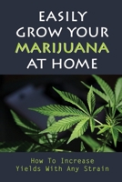 Easily Grow Your Marijuana At Home: How To Increase Yields With Any Strain: How To Grow Weed Indoors B09FCCMDLD Book Cover
