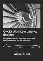 C++23 Ultra-Low Latency Engines: Building Deterministic HFT Systems with Kernel Bypass, Lock-Free Queues, and Zero-Copy Architecture. B0GF1V3NVT Book Cover