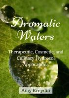 Aromatic Waters: Therapeutic, Cosmetic, and Culinary Hydrosol Applications 198127961X Book Cover