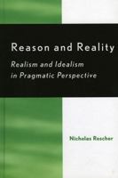 Reason and Reality: Realism and Idealism in Pragmatic Perspective 0742545067 Book Cover
