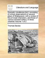 Dramatic micellanies [sic]: consisting of critical observations on several plays of Shakspeare: with a review of his principal characters, and those ... writers, In three volumes Volume 1 of 3 1171041616 Book Cover