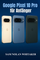 Google Pixel 10 Pro für Anfänger: Die Schritt-für-Schritt-Anleitung zum Einrichten, Anpassen und Bedienen Ihres Pixel 10 Pro mit Tipps, Tricks und einfacher Fehlerbehebung (German Edition) B0FRZ9K2CJ Book Cover