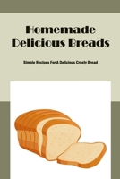 Homemade Delicious Breads: Simple Recipes For A Delicious Crusty Bread B09TDPT8MP Book Cover
