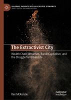 The Extractivist City: Wealth Chain Urbanism, Racial Capitalism, and the Struggle for Urban Life (Palgrave Insights into Apocalypse Economics) 3032396220 Book Cover