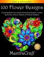 100 Flower Designs: Coloring Book For Adults Featuring Flowers, Vases, Bunches, and a Variety of Flower Designs 194571039X Book Cover