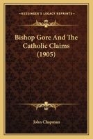 Bishop Gore and the Catholic Claims (Classic Reprint) 1016653611 Book Cover