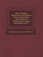 Nova Subsidia Diplomatica Ad Selecta Juris Ecclesiastici Germaniae Et Historiarum Capita Elucidanda (Etc.). 1271873826 Book Cover