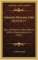 Naturalis Historiae Libri XXXVII V7: Quo Continentur Indices Rerum A Plinio Memoratarum A-L (1857) 1160200076 Book Cover