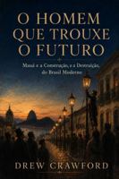 O Homem Que Trouxe o Futuro: Mauá e a Construção, e a Destruição, do Brasil Moderno (Portuguese Edition) B0HBNJQ2R1 Book Cover