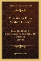 True Stories From Modern History: From The Death Of Charlemagne To The Battle Of Waterloo 1166056309 Book Cover