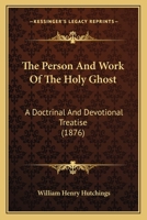 The Person And Work Of The Holy Ghost: A Doctrinal And Devotional Treatise 1141663457 Book Cover