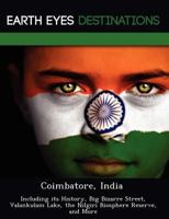 Coimbatore, India: Including Its History, Big Bizarre Street, Valankulam Lake, the Nilgiri Biosphere Reserve, and More 1249217962 Book Cover