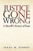 Justice Gone Wrong: A Sheriff's Power of Fear 1440128286 Book Cover