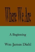 Where We Are: A Beginning 1410728323 Book Cover