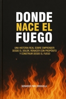 Donde Nace el Fuego: “Emprender desde el dolor. Liderar con propósito. Renacer desde la herida.” (Spanish Edition) 612031007X Book Cover