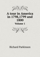 A Tour in America in 1798, 1799, and 1800: Exhibiting Sketches of Society and Manners, and a Particular Account of the America System of Agriculture, With Its Recent Improvements; Volume 1 137818470X Book Cover