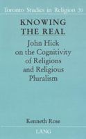 Knowing the Real: John Hick on the Cognitivity of Religions and Religious Pluralism (Toronto Studies in Religion) 0820426369 Book Cover