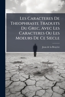 Les Caracteres De Theophraste Traduits Du Grec, Avec Les Caracteres Ou Les Moeurs De Ce Siecle 1148658513 Book Cover
