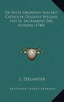 De Vaste Gronden Van Het Catholyk Geloove Wegens Het H. Sacrament Des Autaers (1740) 1104727463 Book Cover