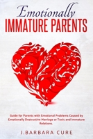 EMOTIONALLY IMMATURE PARENTS: Guide for Parents with Emotional Problems Caused by Emotionally Destructive Marriage or Toxic and Immature Relations. 1712390929 Book Cover