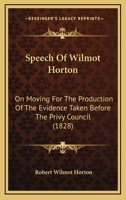 Speech Of Wilmot Horton: On Moving For The Production Of The Evidence Taken Before The Privy Council 1120712726 Book Cover