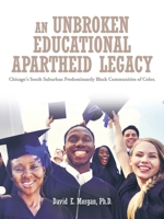 An Unbroken Educational Apartheid Legacy: Chicago's South Suburban Predominantly Black Communities of Color. 1504900561 Book Cover