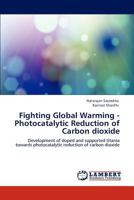 Fighting Global Warming - Photocatalytic Reduction of Carbon dioxide: Development of doped and supported titania towards photocatalytic reduction of carbon dioxide 3845478829 Book Cover