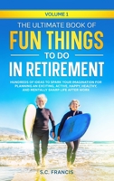 The Ultimate Book of Fun Things to Do in Retirement Volume 1: Hundreds of ideas to spark your imagination for planning an exciting, active, happy, healthy, and mentally sharp life after work B0C47RLBYF Book Cover