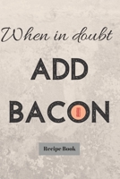 When In Doubt Add Bacon: Blank Recipe Journal/Book to Write in Favorite Recipes and Meals 1698885806 Book Cover