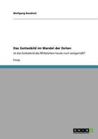 Das Gottesbild im Wandel der Zeiten: Ist das Gottesbild des Mittelalters heute noch zeitgem��? 3640809939 Book Cover