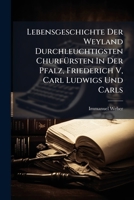 Lebensgeschichte Der Weyland Durchleuchtigsten Churfürsten In Der Pfalz, Friederich V, Carl Ludwigs Und Carls 1245450115 Book Cover