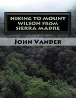 HIKING TO MOUNT WILSON from SIERRA MADRE: hiking guide 1718731086 Book Cover
