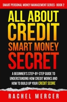 ALL ABOUT CREDIT: Smart Money Secret: A Beginner's Step-by-Step Guide to Understanding How Credit Works and How to Build Up Your Credit Score (Smart Personal Money Management Series) B08J5HLX5L Book Cover