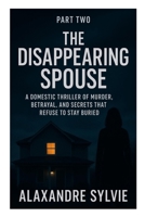PART TWO The Disappearing Spouse: A Domestic Thriller of Murder, Betrayal, and Secrets That Refuse to Stay Buried B0FS81NJX6 Book Cover