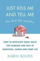 Just Kiss Me and Tell Me You Did the Laundry: A Guide to Negotiating Parenting Roles--From Diapers to Careers, Carpooling to Romance 1579547605 Book Cover