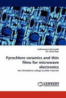 Pyrochlore ceramics and thin films for microwave electronics: Non ferroelectric voltage tunable materials 3844313532 Book Cover