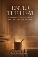 Enter the Heat: Guided Sauna Visualizations for Stress Relief, Sleep, Confidence, and Renewal B0GXWDRBJN Book Cover