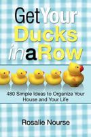Get Your Ducks in a Row: 480 Simple Ideas to Organize Your House and Your Life 1466962232 Book Cover