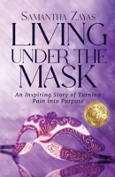 Living Under the Mask: An Inspiring Story of Turning Pain into Purpose 1959608266 Book Cover