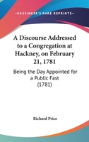 A Discourse Addressed To A Congregation At Hackney, On February 21, 1781: Being The Day Appointed For A Public Fast (1781) 1275734405 Book Cover