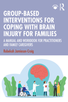Group-Based Interventions for Coping with Brain Injury for Families: A Manual and Workbook for Practitioners and Family Caregivers 1041155212 Book Cover