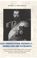 Das Vermächtnis Georgs V. - Herrscher und Patriarch: Eine Dynastie im Umbruch: Von der Erziehung seiner Söhne bis zum Erhalt der Monarchie (German Edition) 3384414047 Book Cover